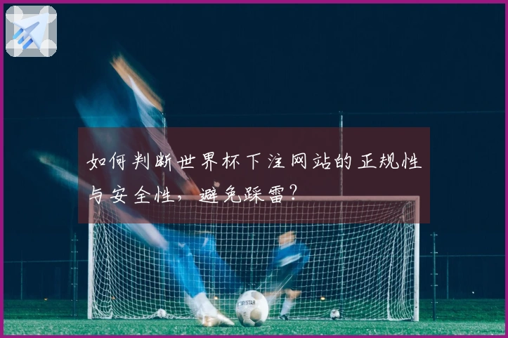 如何判断世界杯下注网站的正规性与安全性,避免踩雷?