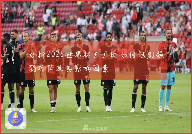 分析2026世界杯开户时如何识别强弱对阵及其影响因素