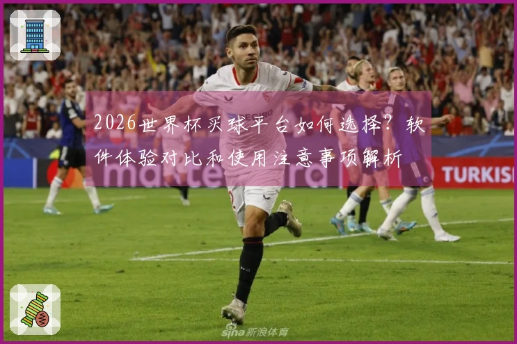 2026世界杯买球平台如何选择?软件体验对比和使用注意事项解析