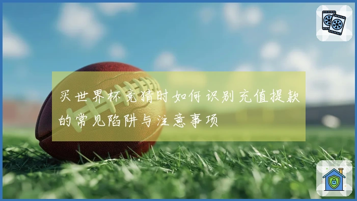买世界杯竞猜时如何识别充值提款的常见陷阱与注意事项