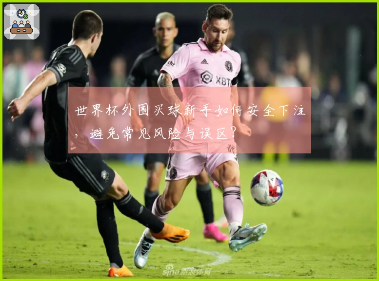 世界杯外围买球新手如何安全下注，避免常见风险与误区？