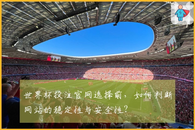 世界杯投注官网选择前，如何判断网站的稳定性与安全性？