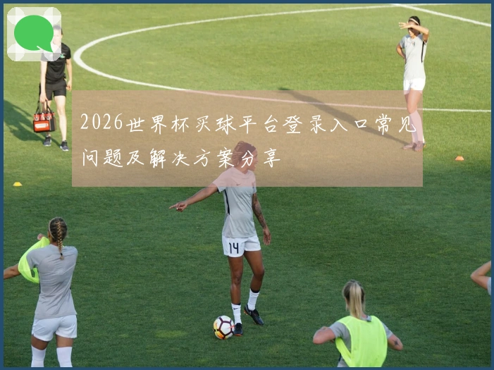 2026世界杯买球平台登录入口常见问题及解决方案分享