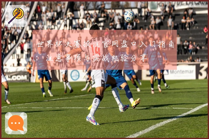 世界杯决赛投注官网盘口入门指南:注意事项与实战经验分享