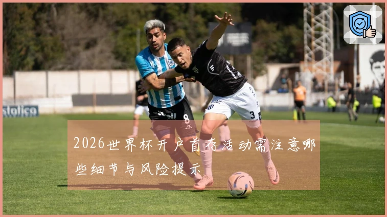 2026世界杯开户首存活动需注意哪些细节与风险提示