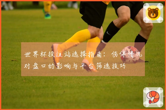 世界杯投注站选择指南：伤停情况对盘口的影响与平台筛选技巧