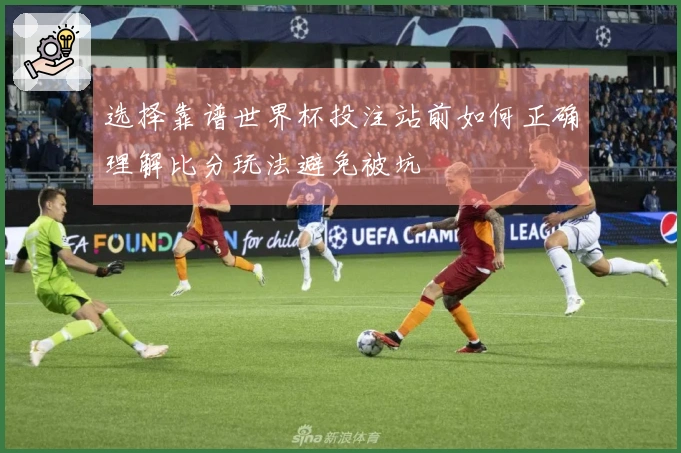 选择靠谱世界杯投注站前如何正确理解比分玩法避免被坑