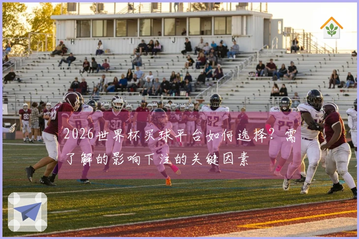 2026世界杯买球平台如何选择?需了解的影响下注的关键因素