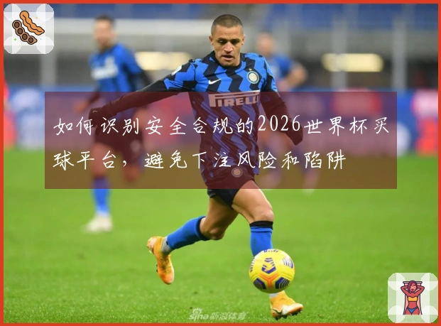 如何识别安全合规的2026世界杯买球平台，避免下注风险和陷阱