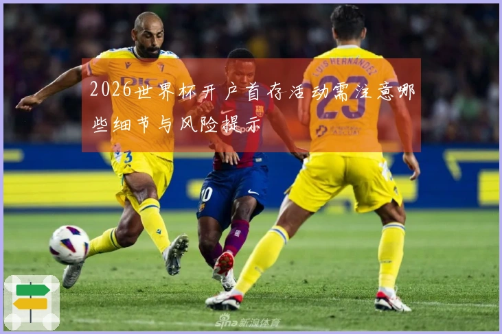 2026世界杯开户首存活动需注意哪些细节与风险提示