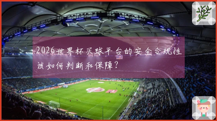 2026世界杯买球平台的安全合规性该如何判断和保障？