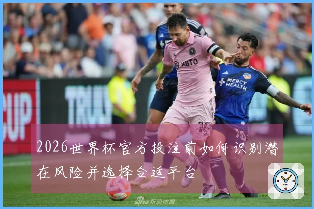 2026世界杯官方投注前如何识别潜在风险并选择合适平台