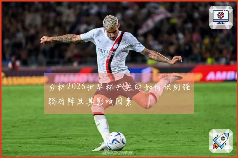 分析2026世界杯开户时如何识别强弱对阵及其影响因素