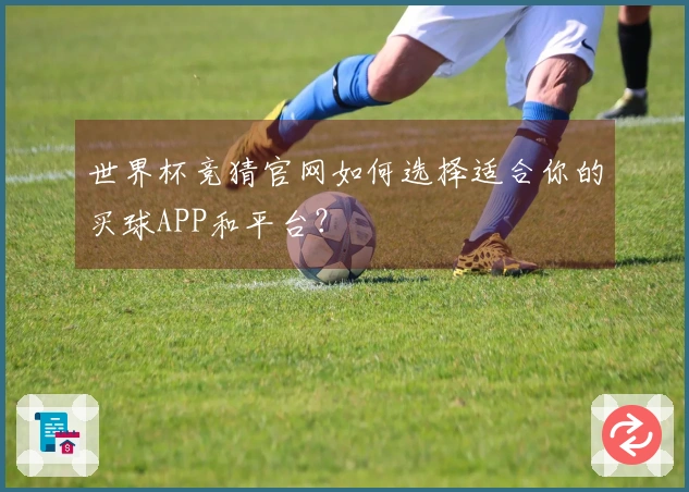 世界杯竞猜官网如何选择适合你的买球APP和平台？