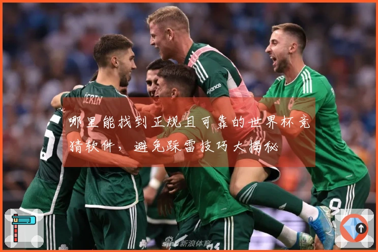 哪里能找到正规且可靠的世界杯竞猜软件,避免踩雷技巧大揭秘