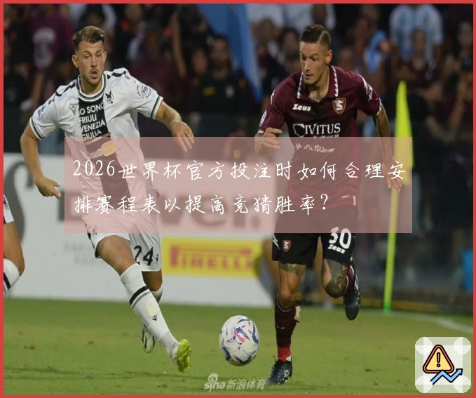 2026世界杯官方投注时如何合理安排赛程表以提高竞猜胜率？