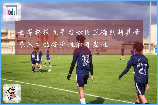 世界杯投注平台如何正确判断其登录入口的安全性和可靠性