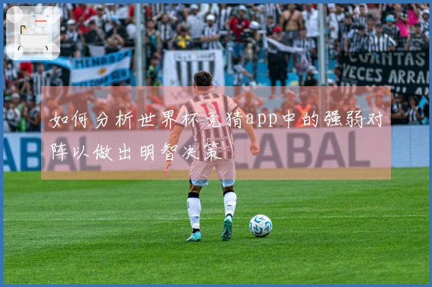 如何分析世界杯竞猜app中的强弱对阵以做出明智决策